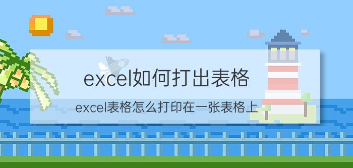 excel如何打出表格 excel表格怎么打印在一张表格上？